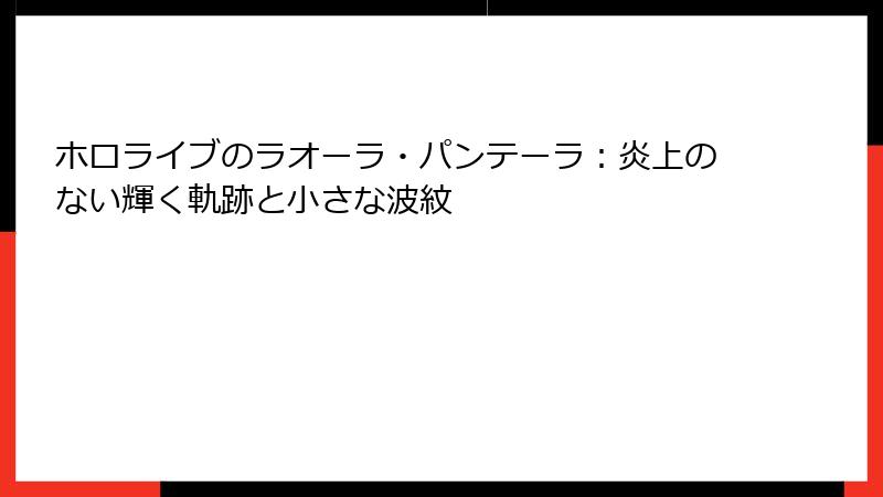 ホロライブのラオーラ・パンテーラ:炎上のない輝く軌跡と小さな波紋