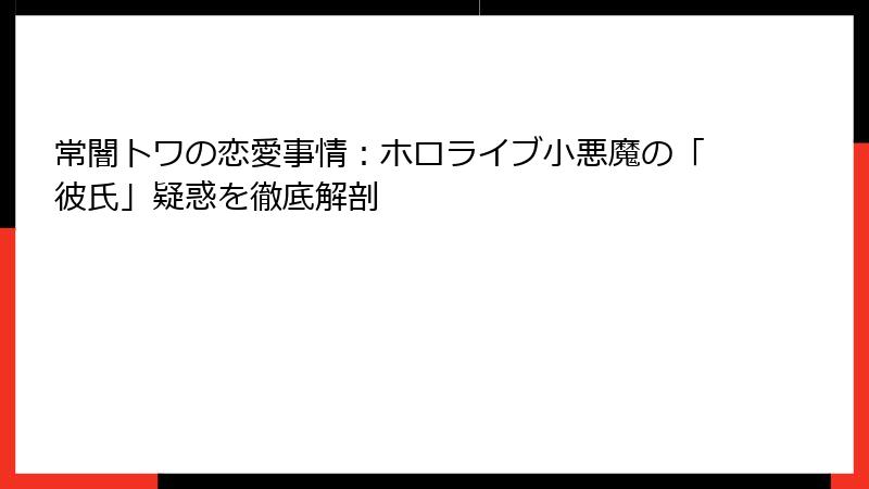 常闇トワの恋愛事情:ホロライブ小悪魔の「彼氏」疑惑を徹底解剖