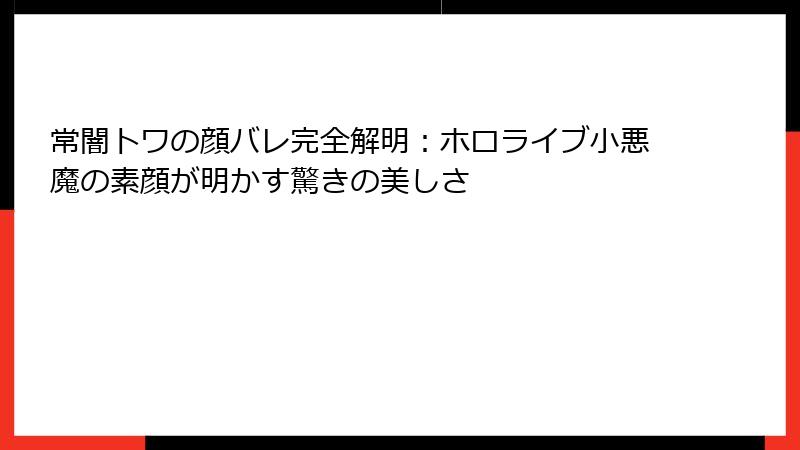 常闇トワの顔バレ完全解明:ホロライブ小悪魔の素顔が明かす驚きの美しさ