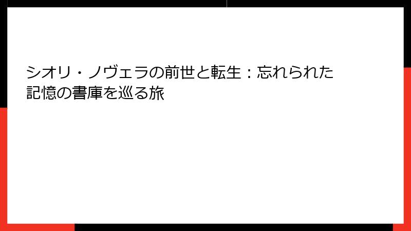 シオリ・ノヴェラの前世と転生:忘れられた記憶の書庫を巡る旅