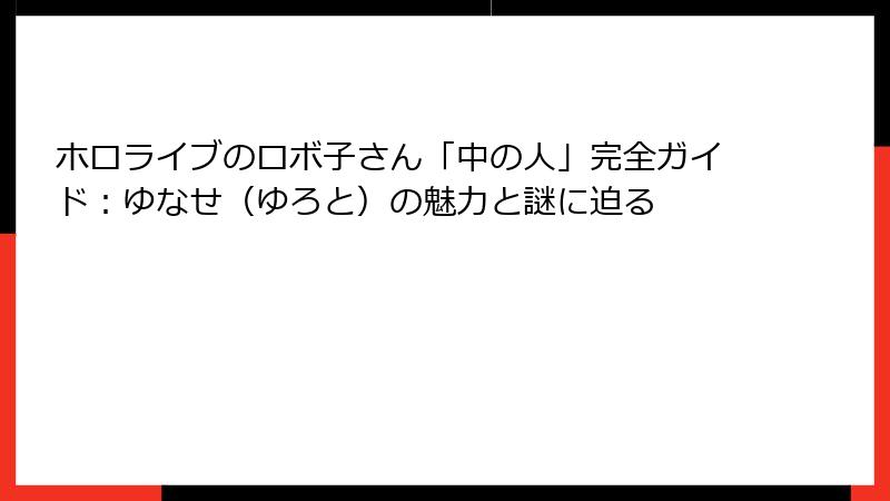 ホロライブのロボ子さん「中の人」完全ガイド：ゆなせ（ゆろと）の魅力と謎に迫る