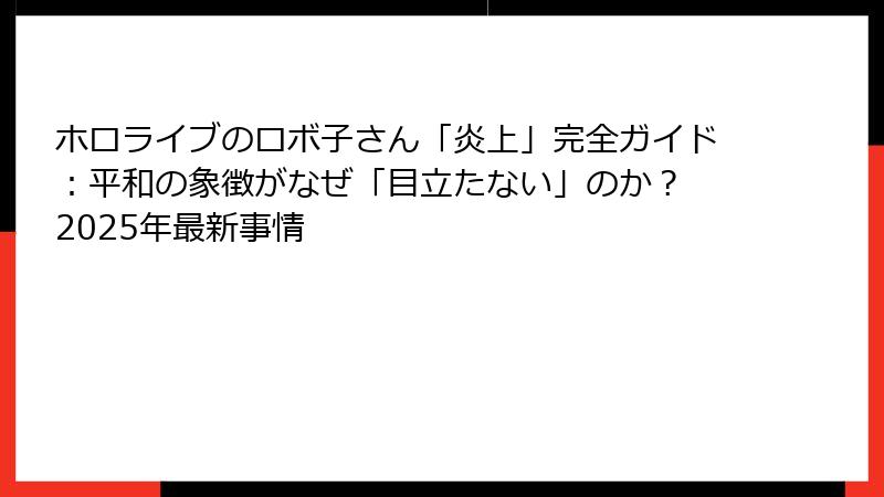 ホロライブのロボ子さん「炎上」完全ガイド：平和の象徴がなぜ「目立たない」のか？ 2025年最新事情