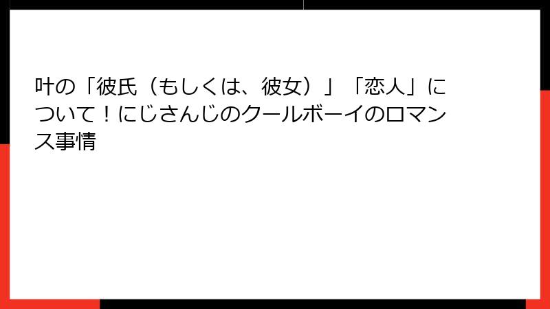 叶の「彼氏（もしくは、彼女）」「恋人」について！にじさんじのクールボーイのロマンス事情