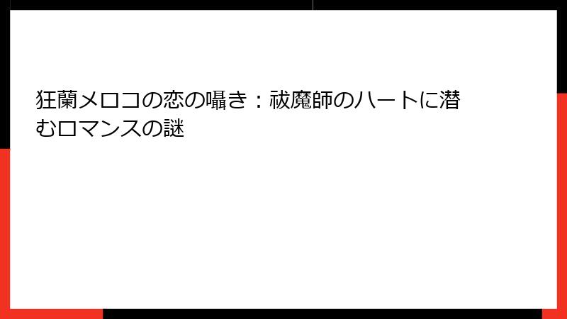 狂蘭メロコの恋の囁き:祓魔師のハートに潜むロマンスの謎