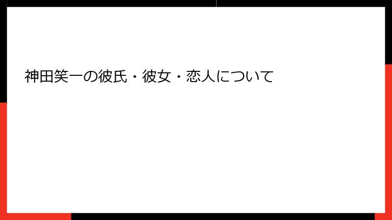 神田笑一の彼氏・彼女・恋人について