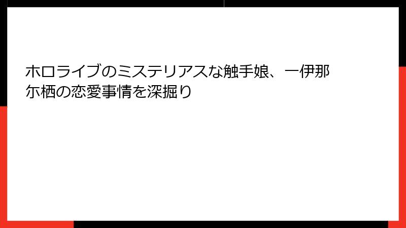 ホロライブのミステリアスな触手娘、一伊那尓栖の恋愛事情を深掘り
