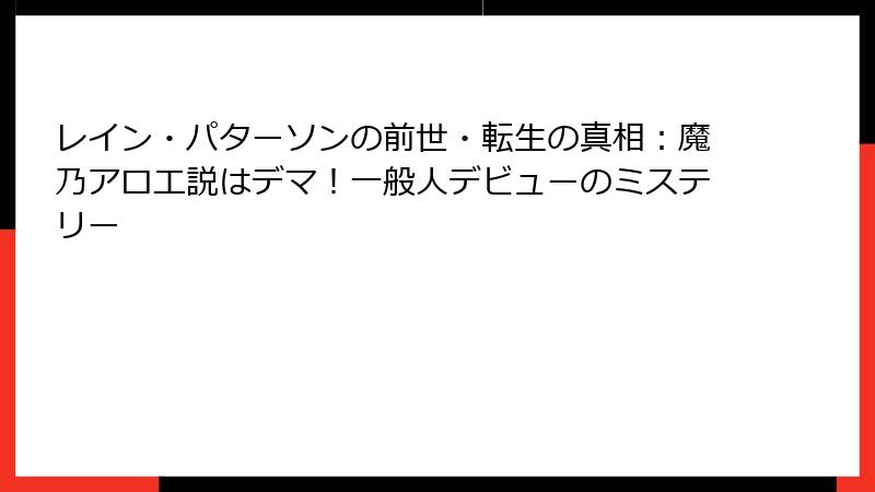 レイン・パターソンの前世・転生の真相:魔乃アロエ説はデマ!一般人デビューのミステリー