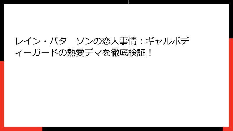 レイン・パターソンの恋人事情:ギャルボディーガードの熱愛デマを徹底検証!
