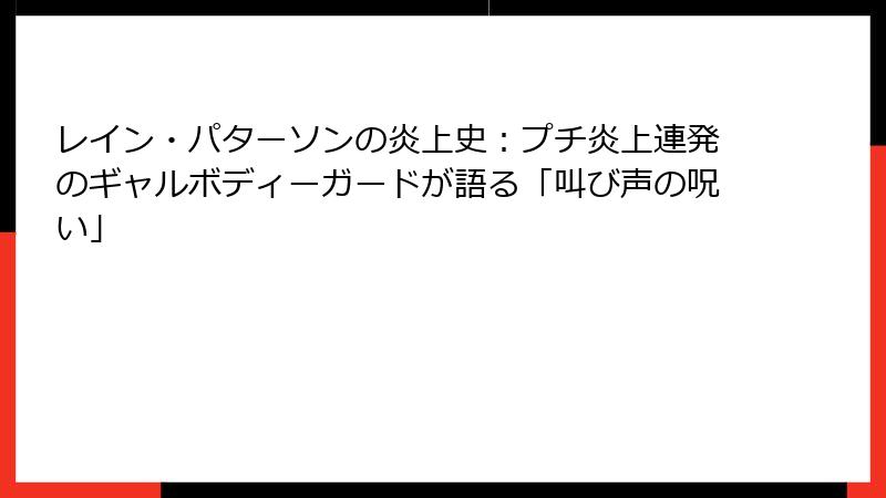 レイン・パターソンの炎上史:プチ炎上連発のギャルボディーガードが語る「叫び声の呪い」