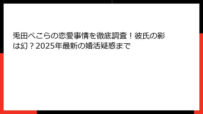 兎田ぺこらの恋愛事情を徹底調査!彼氏の影は幻?2025年最新の婚活疑惑まで