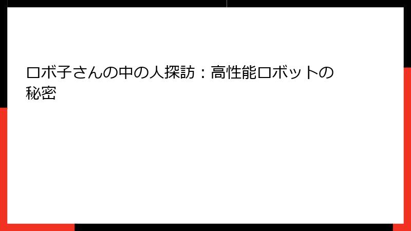 ロボ子さんの中の人探訪：高性能ロボットの秘密