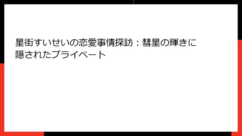 星街すいせいの恋愛事情探訪：彗星の輝きに隠されたプライベート