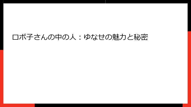 ロボ子さんの中の人:ゆなせの魅力と秘密
