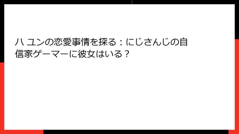 ハ ユンの恋愛事情を探る:にじさんじの自信家ゲーマーに彼女はいる?