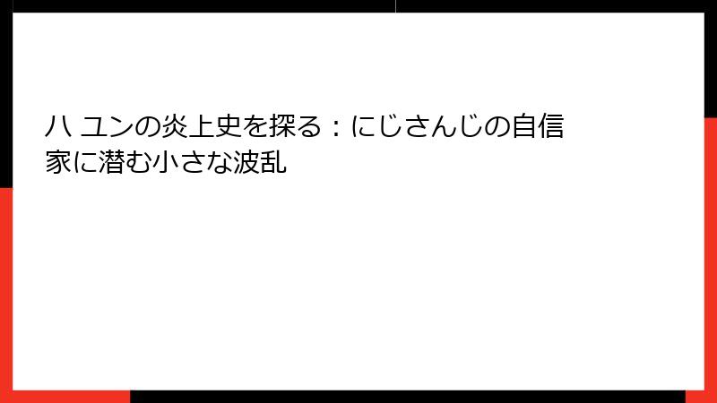 ハ ユンの炎上史を探る:にじさんじの自信家に潜む小さな波乱