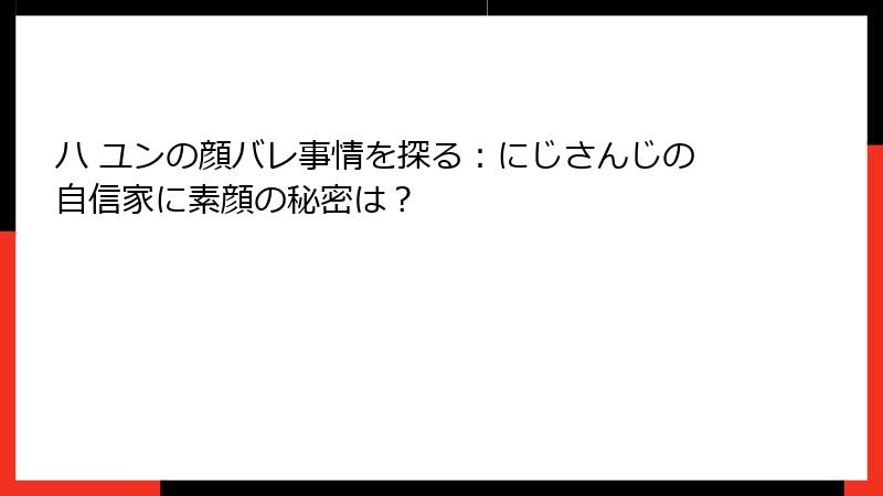 ハ ユンの顔バレ事情を探る:にじさんじの自信家に素顔の秘密は?