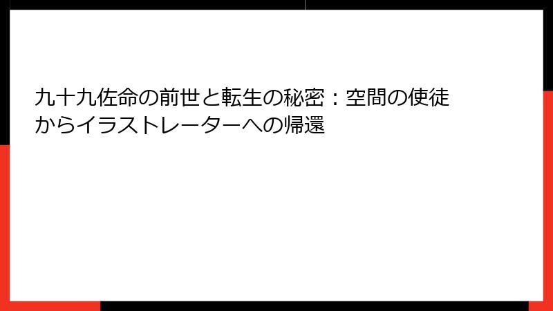 九十九佐命の前世と転生の秘密:空間の使徒からイラストレーターへの帰還