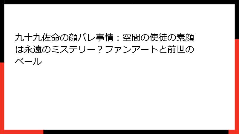 九十九佐命の顔バレ事情:空間の使徒の素顔は永遠のミステリー?ファンアートと前世のベール
