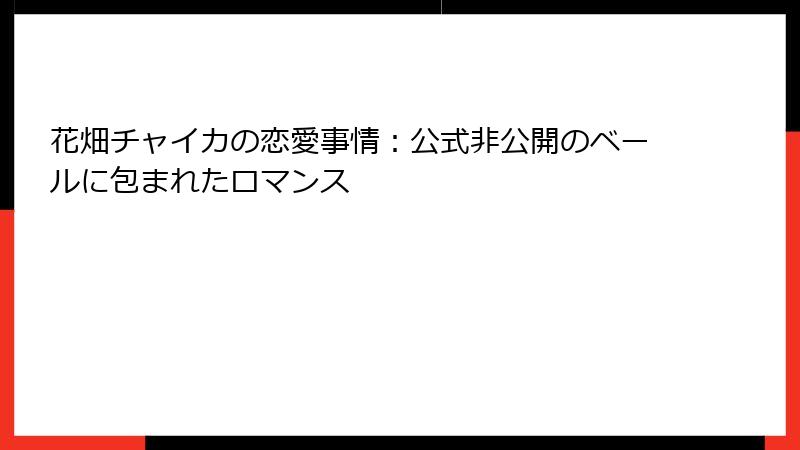 花畑チャイカの恋愛事情:公式非公開のベールに包まれたロマンス