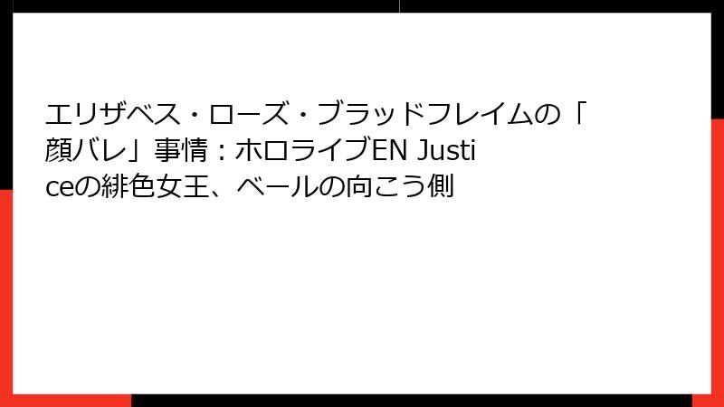 エリザベス・ローズ・ブラッドフレイムの「顔バレ」事情：ホロライブEN Justiceの緋色女王、ベールの向こう側