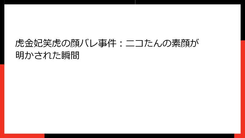 虎金妃笑虎の顔バレ事件:ニコたんの素顔が明かされた瞬間