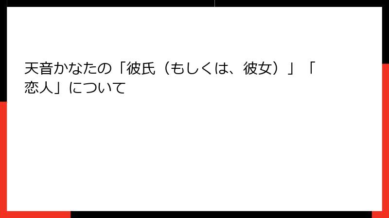 天音かなたの「彼氏（もしくは、彼女）」「恋人」について