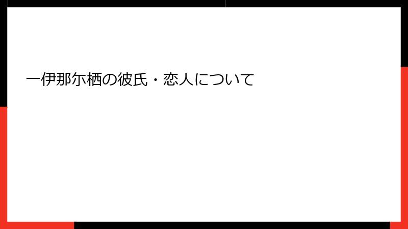 一伊那尓栖の彼氏・恋人について