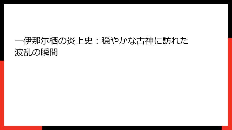 一伊那尓栖の炎上史：穏やかな古神に訪れた波乱の瞬間