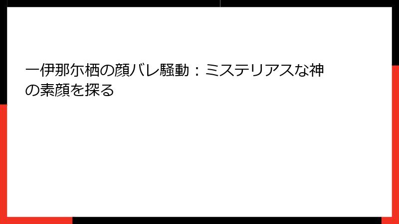一伊那尓栖の顔バレ騒動：ミステリアスな神の素顔を探る