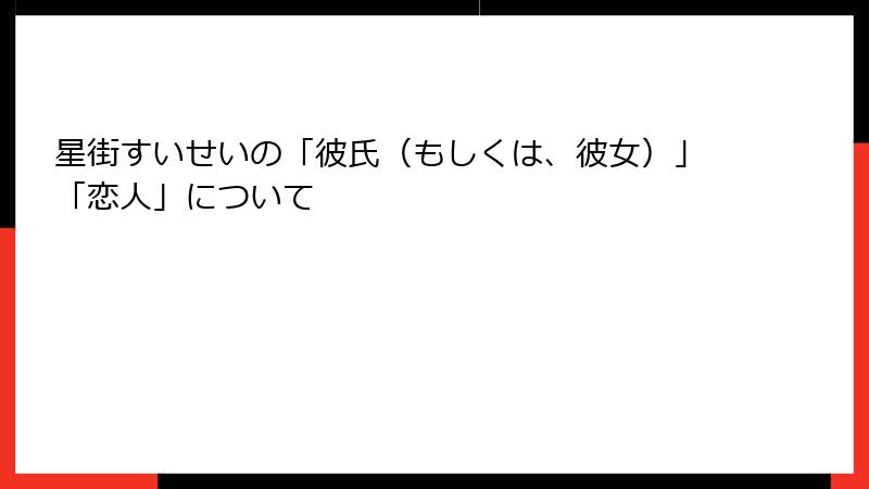 星街すいせいの「彼氏（もしくは、彼女）」「恋人」について