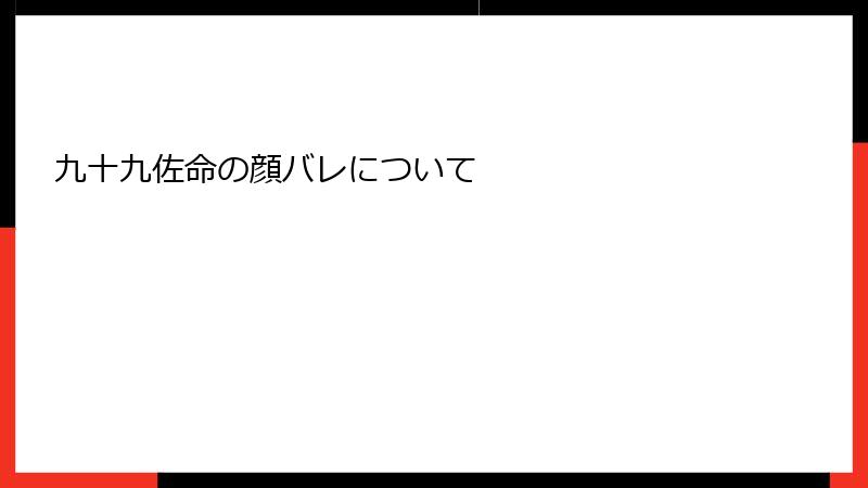 九十九佐命の顔バレについて