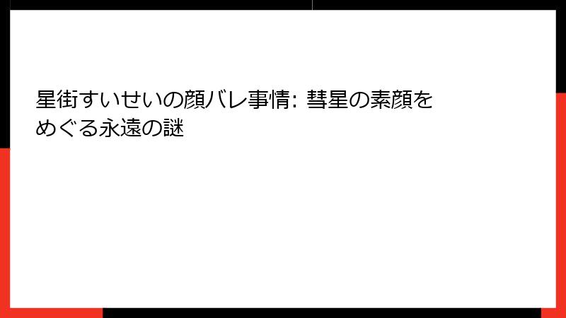 星街すいせいの顔バレ事情: 彗星の素顔をめぐる永遠の謎