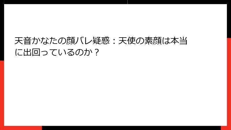 天音かなたの顔バレ疑惑:天使の素顔は本当に出回っているのか?