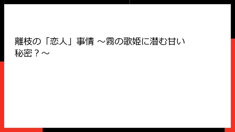 離枝の「恋人」事情 ～霧の歌姫に潜む甘い秘密？～