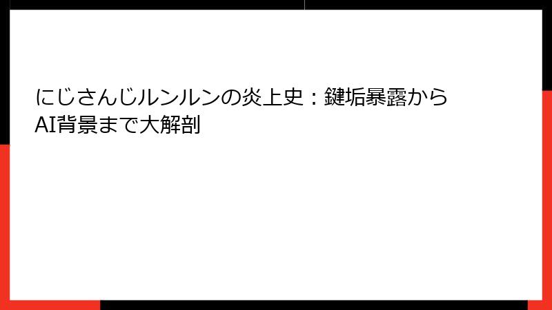 にじさんじルンルンの炎上史：鍵垢暴露からAI背景まで大解剖