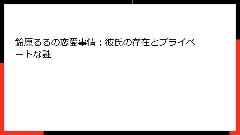 鈴原るるの恋愛事情:彼氏の存在とプライベートな謎