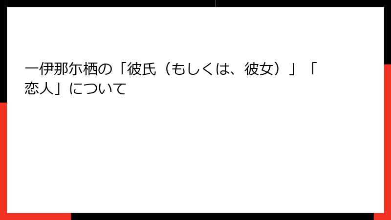 一伊那尓栖の「彼氏（もしくは、彼女）」「恋人」について