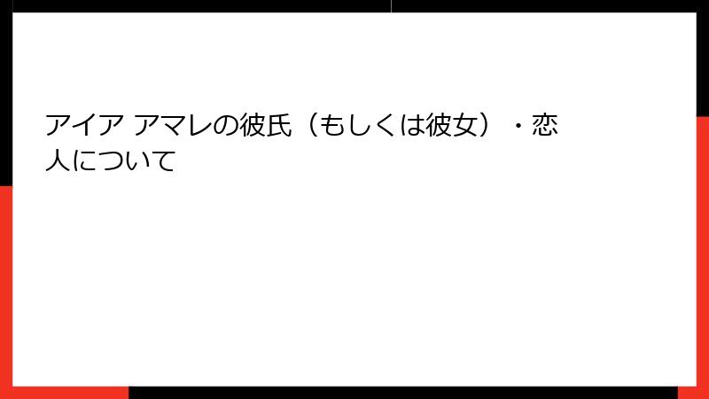 アイア アマレの彼氏(もしくは彼女)・恋人について