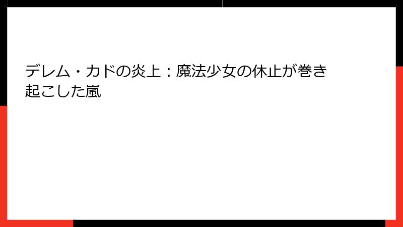 デレム・カドの炎上:魔法少女の休止が巻き起こした嵐