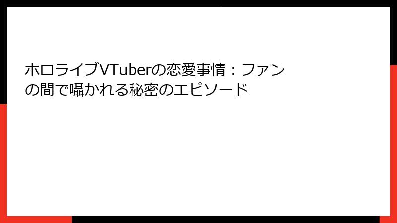 ホロライブVTuberの恋愛事情:ファンの間で囁かれる秘密のエピソード