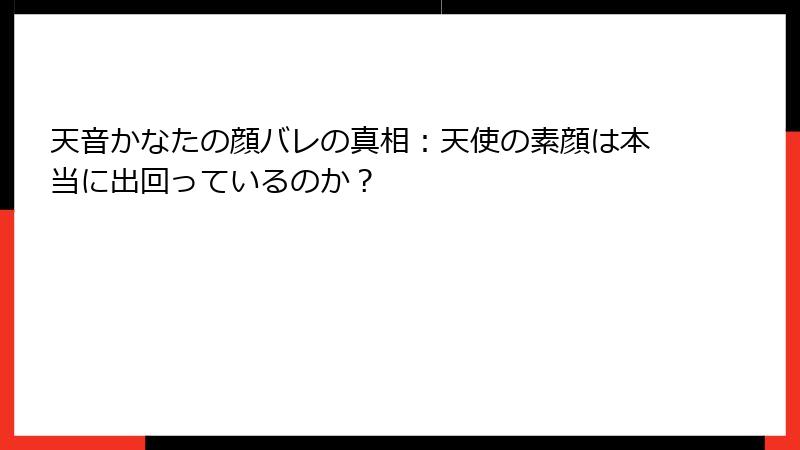 天音かなたの顔バレの真相：天使の素顔は本当に出回っているのか？