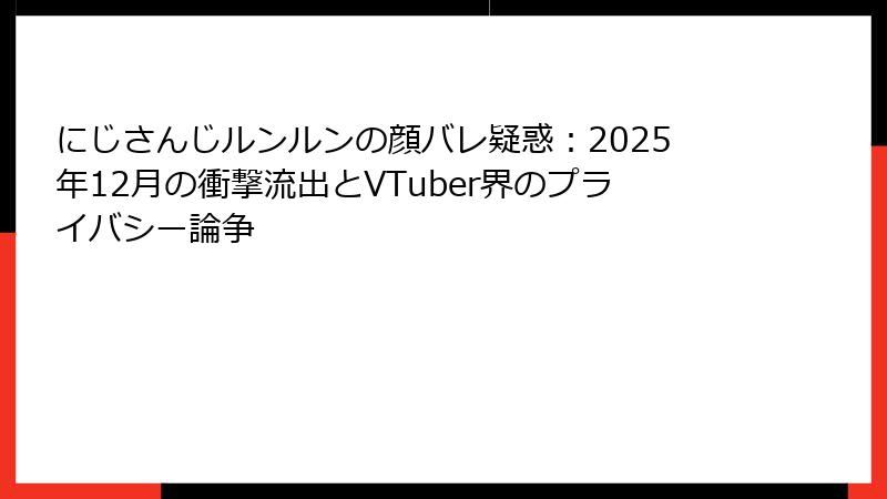 にじさんじルンルンの顔バレ疑惑:2025年12月の衝撃流出とVTuber界のプライバシー論争