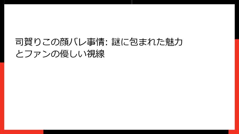 司賀りこの顔バレ事情: 謎に包まれた魅力とファンの優しい視線
