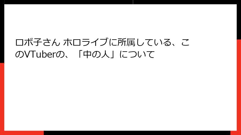 ロボ子さん ホロライブに所属している、このVTuberの、「中の人」について