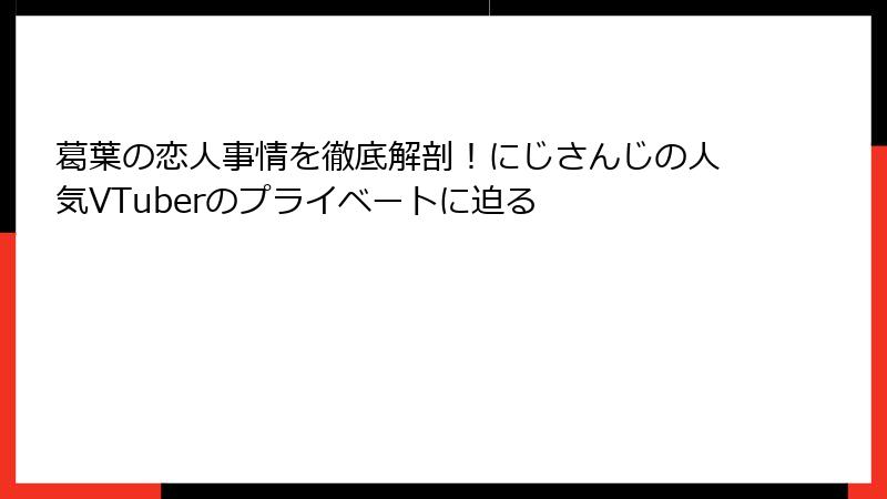 葛葉の恋人事情を徹底解剖!にじさんじの人気VTuberのプライベートに迫る