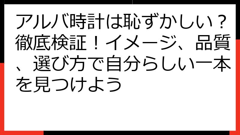 アルバ時計は恥ずかしい？徹底検証！イメージ、品質、選び方で自分らしい一本を見つけよう