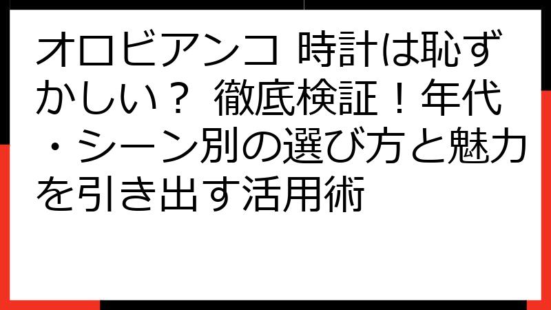 オロビアンコ 時計は恥ずかしい？ 徹底検証！年代・シーン別の選び方と魅力を引き出す活用術