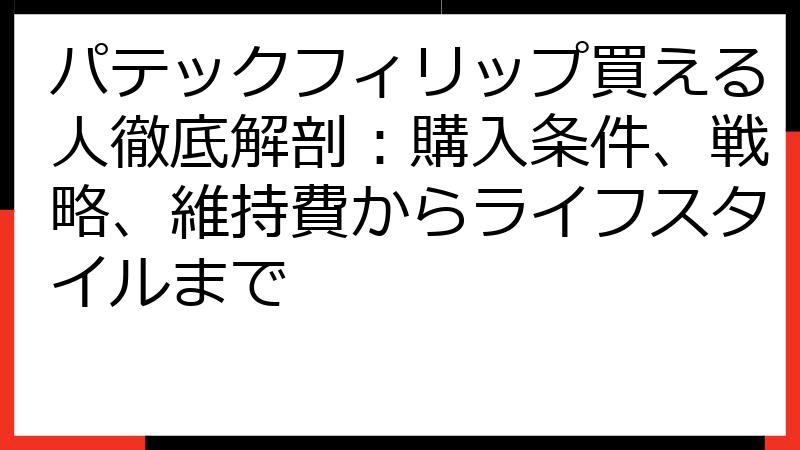 パテックフィリップ買える人徹底解剖：購入条件、戦略、維持費からライフスタイルまで