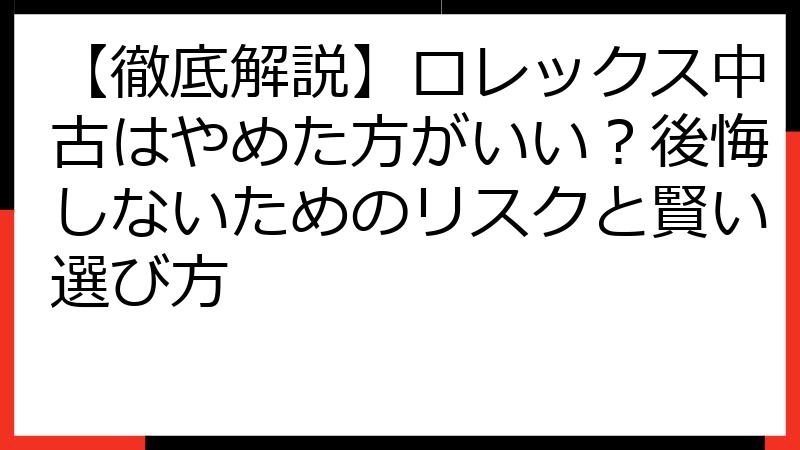 【徹底解説】ロレックス中古はやめた方がいい？後悔しないためのリスクと賢い選び方