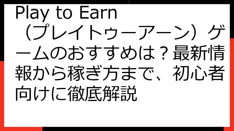 Play to Earn（プレイトゥーアーン）ゲームのおすすめは？最新情報から稼ぎ方まで、初心者向けに徹底解説